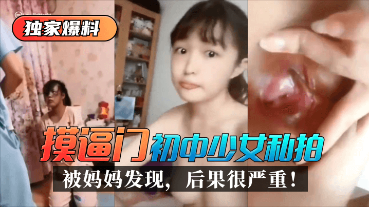 独家爆料 “摸逼门”初中少女私拍被妈妈发现，后果很严重！